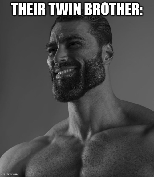 Giga Chad | THEIR TWIN BROTHER: | image tagged in giga chad | made w/ Imgflip meme maker