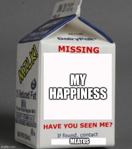 Milk carton | MY HAPPINESS; MEATUS | image tagged in milk carton | made w/ Imgflip meme maker