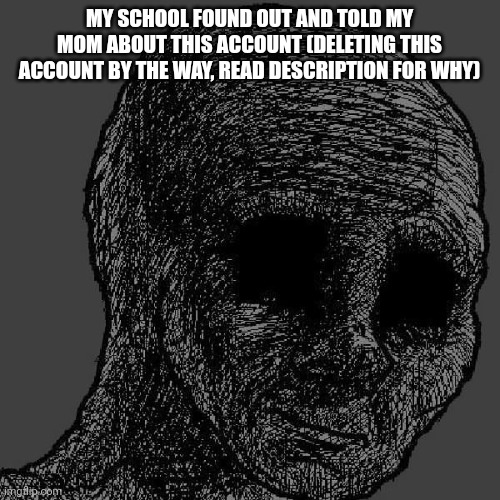 Read comments I mean. If you see the anonymous name, it means I deleted -BlueAtTheRainbowSchool | MY SCHOOL FOUND OUT AND TOLD MY MOM ABOUT THIS ACCOUNT (DELETING THIS ACCOUNT BY THE WAY, READ DESCRIPTION FOR WHY) | image tagged in cursed wojak | made w/ Imgflip meme maker