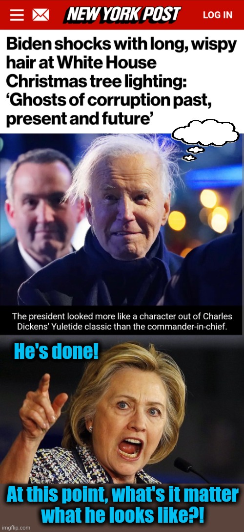 Keep him in the basement already! | He's done! At this point, what's it matter
what he looks like?! | image tagged in hillary clinton angry,memes,joe biden,hair,senile creep,democrats | made w/ Imgflip meme maker