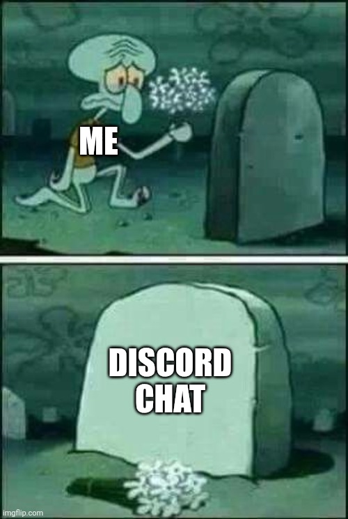 Discord Be Like... | ME; DISCORD CHAT | image tagged in grave spongebob | made w/ Imgflip meme maker