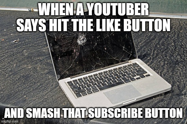 why do you do this youtubers | WHEN A YOUTUBER SAYS HIT THE LIKE BUTTON; AND SMASH THAT SUBSCRIBE BUTTON | image tagged in youtube,broken pc,ice cream | made w/ Imgflip meme maker