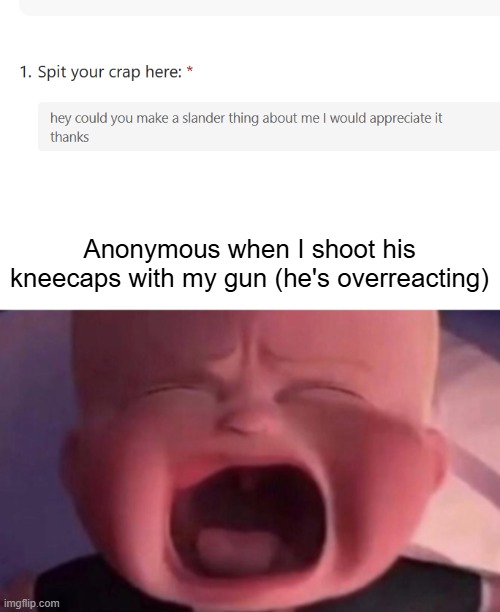 msmg slander #i don't fucking know | Anonymous when I shoot his kneecaps with my gun (he's overreacting) | image tagged in boss baby crying | made w/ Imgflip meme maker