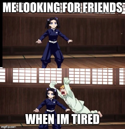 Zenitsu | ME LOOKING FOR FRIENDS; WHEN IM TIRED | image tagged in zenitsu | made w/ Imgflip meme maker