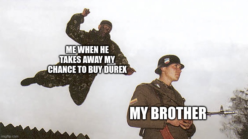 fr | ME WHEN HE TAKES AWAY MY CHANCE TO BUY DUREX; MY BROTHER | image tagged in soldier jump spetznaz | made w/ Imgflip meme maker