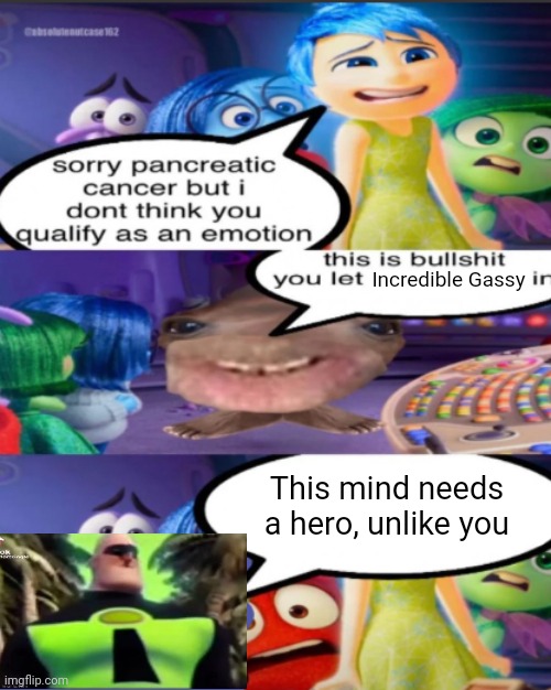 sorry pancreatic cancer but I don’t think you qualify as an emot | Incredible Gassy; This mind needs a hero, unlike you | image tagged in sorry pancreatic cancer but i don t think you qualify as an emot,incredible gassy | made w/ Imgflip meme maker