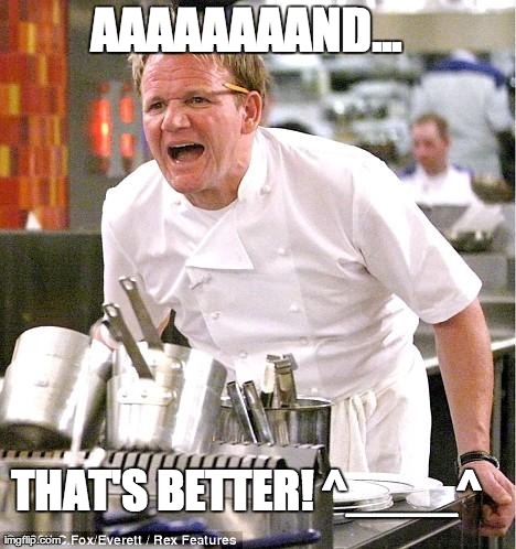 Something was a little undercooked, apparently | AAAAAAAAND... THAT'S BETTER! ^____^ | image tagged in memes,chef gordon ramsay | made w/ Imgflip meme maker