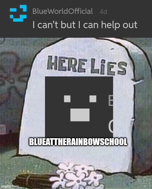 BLUEATTHERAINBOWSCHOOL | image tagged in here lies spongebob tombstone | made w/ Imgflip meme maker