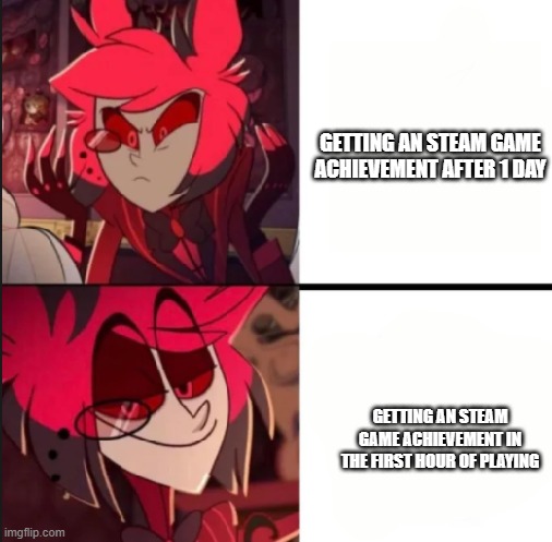 Achievements | GETTING AN STEAM GAME ACHIEVEMENT AFTER 1 DAY; GETTING AN STEAM GAME ACHIEVEMENT IN THE FIRST HOUR OF PLAYING | image tagged in alastor drake format,games,achievement | made w/ Imgflip meme maker