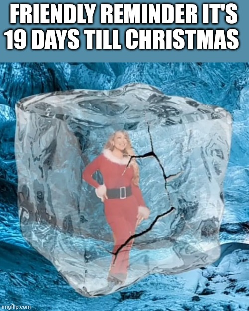 Mariah Defrosting | FRIENDLY REMINDER IT'S 19 DAYS TILL CHRISTMAS | image tagged in mariah defrosting | made w/ Imgflip meme maker