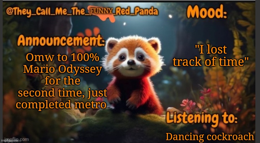 They_Call_Me_The_Funny_Red_Panda newest announcement template | "I lost track of time"; Omw to 100% Mario Odyssey for the second time, just completed metro; Dancing cockroach | image tagged in they_call_me_the_funny_red_panda newest announcement template | made w/ Imgflip meme maker