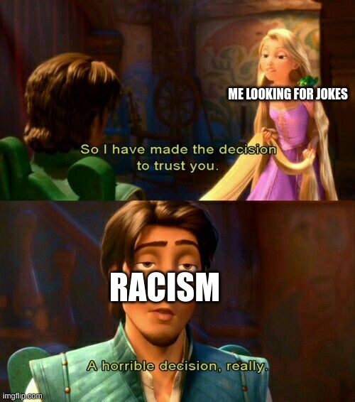 A horrible decision, really. | ME LOOKING FOR JOKES; RACISM | image tagged in a horrible decision really | made w/ Imgflip meme maker