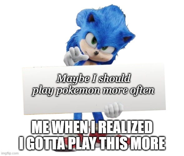 me when i realize i gotta play this more | Maybe I should play pokemon more often; ME WHEN I REALIZED I GOTTA PLAY THIS MORE | image tagged in movie sonic says | made w/ Imgflip meme maker