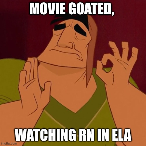 pacha | MOVIE GOATED, WATCHING RN IN ELA | image tagged in pacha | made w/ Imgflip meme maker