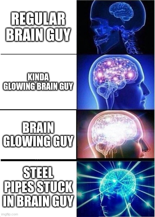 Expanding Brain Meme | REGULAR BRAIN GUY; KINDA GLOWING BRAIN GUY; BRAIN GLOWING GUY; STEEL PIPES STUCK IN BRAIN GUY | image tagged in memes,expanding brain | made w/ Imgflip meme maker