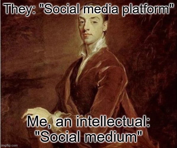 Etymology tho | They: "Social media platform"; Me, an intellectual: "Social medium" | image tagged in me an intellectual,etymology,meme,intellecc,smort,funny | made w/ Imgflip meme maker