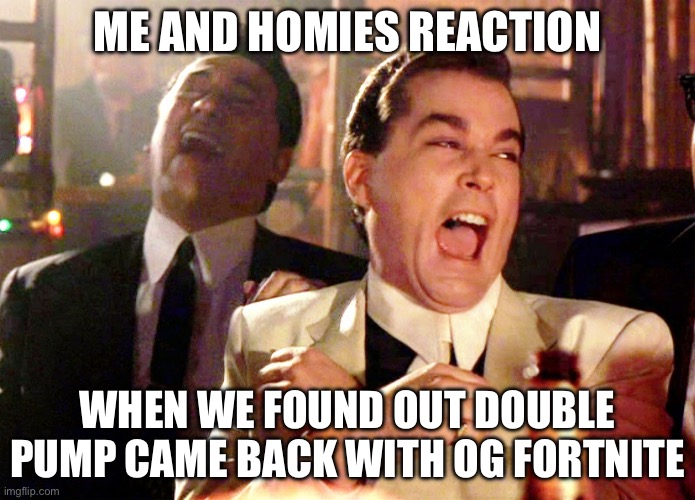 Fortnite OG | ME AND HOMIES REACTION; WHEN WE FOUND OUT DOUBLE PUMP CAME BACK WITH OG FORTNITE | image tagged in memes,good fellas hilarious,fortnite,fortnite meme | made w/ Imgflip meme maker