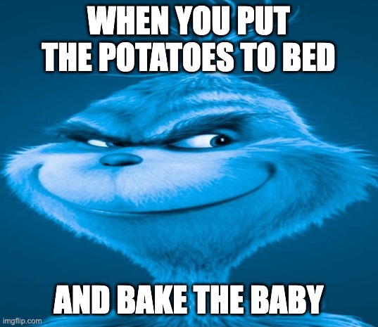 Blue Grinch | WHEN YOU PUT THE POTATOES TO BED; AND BAKE THE BABY | image tagged in blue grinch,memes,funny,wtf,dark humor,oh wow are you actually reading these tags | made w/ Imgflip meme maker