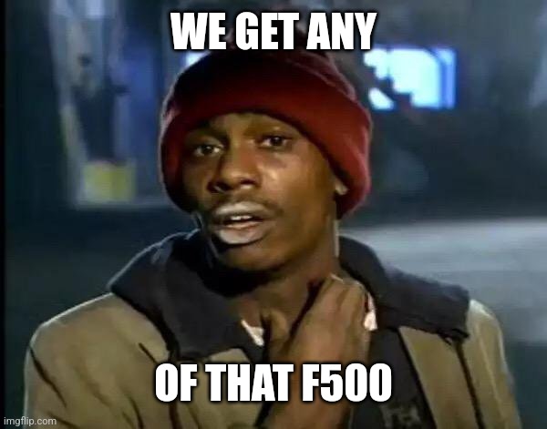 Y'all Got Any More Of That | WE GET ANY; OF THAT F500 | image tagged in memes,y'all got any more of that | made w/ Imgflip meme maker