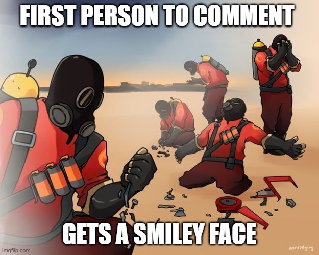 pyro despair | FIRST PERSON TO COMMENT; GETS A SMILEY FACE | image tagged in pyro despair | made w/ Imgflip meme maker