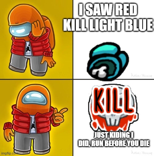 among us | I SAW RED KILL LIGHT BLUE; JUST KIDING I DID, RUN BEFORE YOU DIE | image tagged in among us drake | made w/ Imgflip meme maker