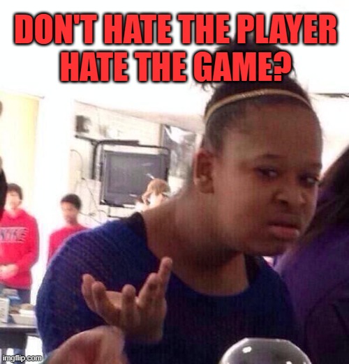 DON'T HATE THE PLAYER
HATE THE GAME? | image tagged in memes,black girl wat | made w/ Imgflip meme maker