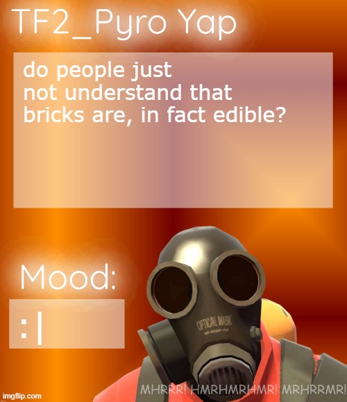 TF2_Pyro Yap | do people just not understand that bricks are, in fact edible? :| | image tagged in tf2_pyro yap | made w/ Imgflip meme maker