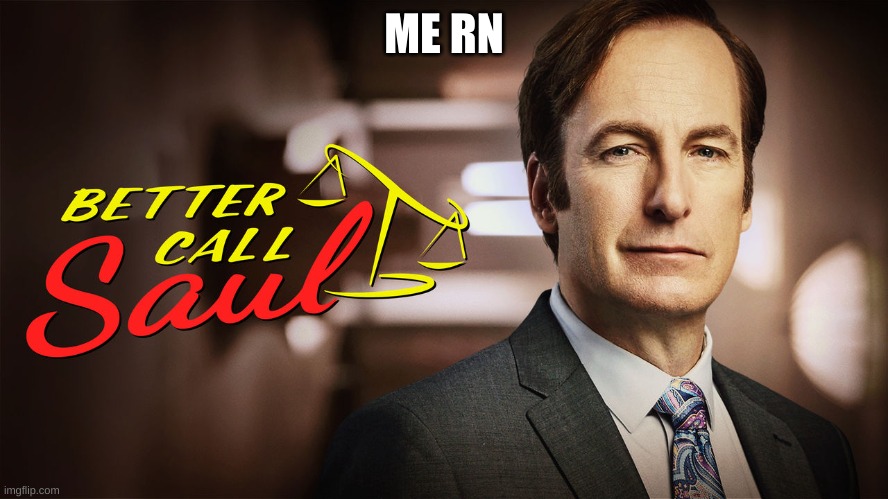 better call saul | ME RN | image tagged in better call saul | made w/ Imgflip meme maker