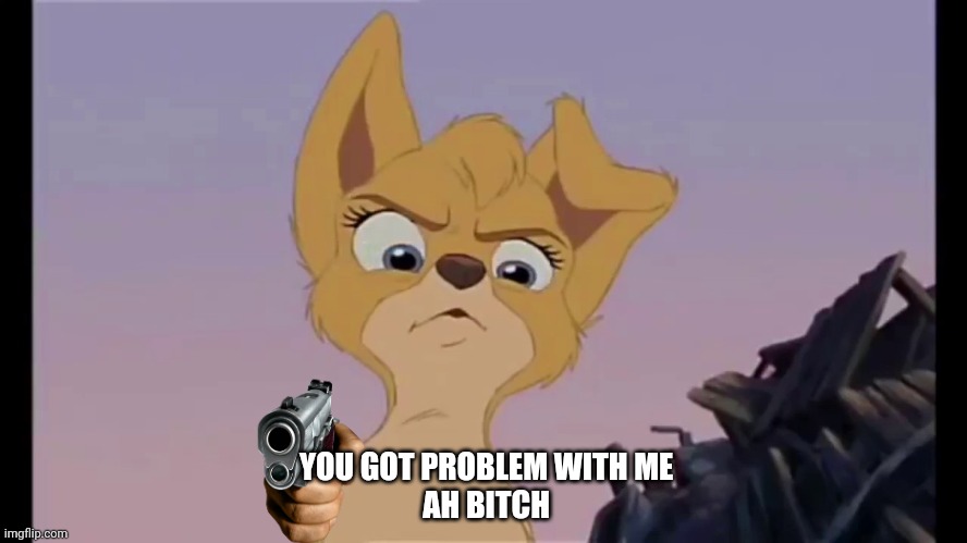 You Got Problem With Me  Ah Bitch | YOU GOT PROBLEM WITH ME 
AH BITCH | image tagged in lady and the tramp 2,alyssa milano,disney dogs,disney,dogs | made w/ Imgflip meme maker