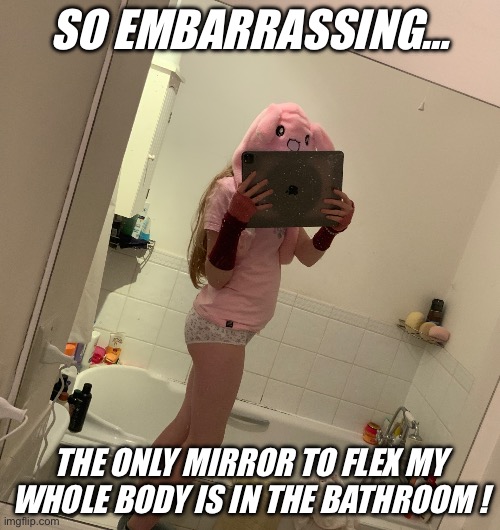 Ouch ! | SO EMBARRASSING…; THE ONLY MIRROR TO FLEX MY WHOLE BODY IS IN THE BATHROOM ! | image tagged in embarrassing,undies | made w/ Imgflip meme maker