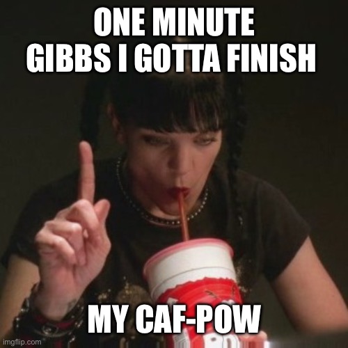 abby ncis caf pow | ONE MINUTE GIBBS I GOTTA FINISH; MY CAF-POW | image tagged in abby ncis caf pow | made w/ Imgflip meme maker