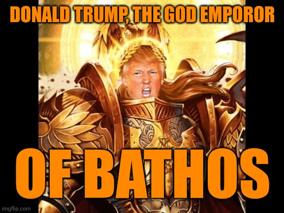 God Emperor Trump 1 | DONALD TRUMP, THE GOD EMPOROR; OF BATHOS | image tagged in trump lies,scatological eschatology,fascist kitsch,deification of sleaze | made w/ Imgflip meme maker