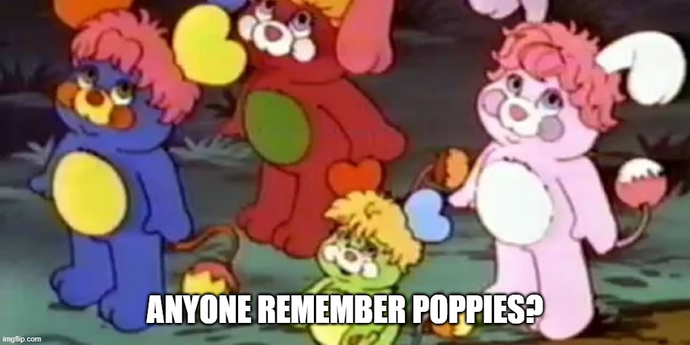 Poppies | ANYONE REMEMBER POPPIES? | image tagged in cartoons | made w/ Imgflip meme maker