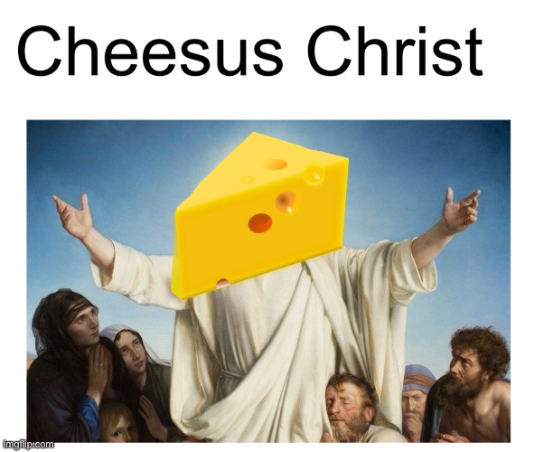 Cheesus Christ | image tagged in funny | made w/ Imgflip meme maker