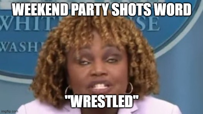 wrestled | WEEKEND PARTY SHOTS WORD; "WRESTLED" | image tagged in karine | made w/ Imgflip meme maker