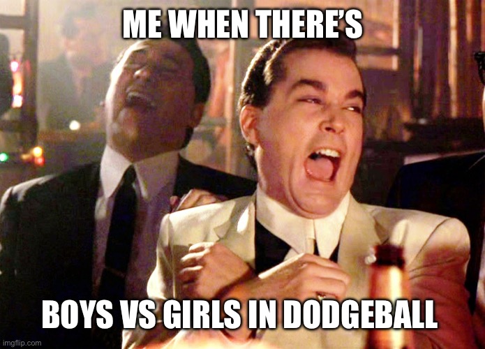 Good Fellas Hilarious | ME WHEN THERE’S; BOYS VS GIRLS IN DODGEBALL | image tagged in memes,good fellas hilarious | made w/ Imgflip meme maker