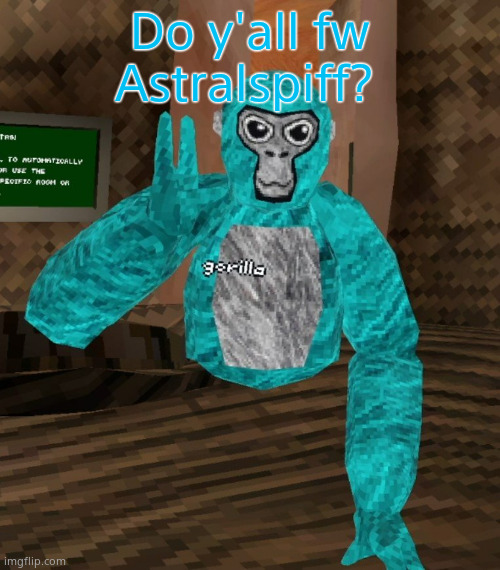 Also I need a new temp | Do y'all fw Astralspiff? | image tagged in monkey | made w/ Imgflip meme maker