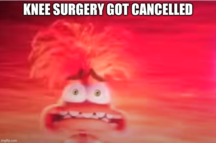 Inside Out 2 anxiety | KNEE SURGERY GOT CANCELLED | image tagged in inside out 2 anxiety | made w/ Imgflip meme maker