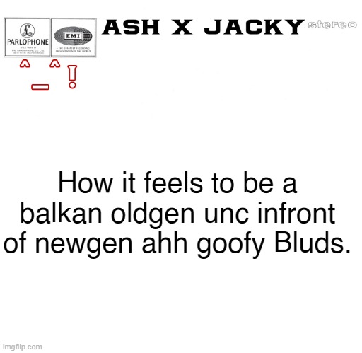 How it feels to be a balkan oldgen unc infront of newgen ahh goofy Bluds. | image tagged in 01 | made w/ Imgflip meme maker