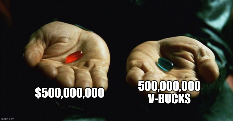 Which would you choose? | $500,000,000; 500,000,000 V-BUCKS | image tagged in red pill blue pill | made w/ Imgflip meme maker