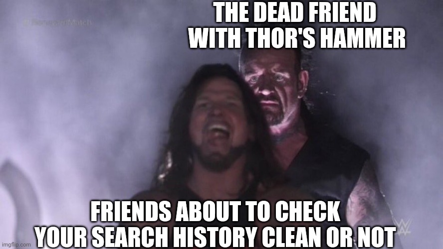 Imagine being dead | THE DEAD FRIEND 
WITH THOR'S HAMMER; FRIENDS ABOUT TO CHECK YOUR SEARCH HISTORY CLEAN OR NOT | image tagged in undertaker vs aj styles,history | made w/ Imgflip meme maker