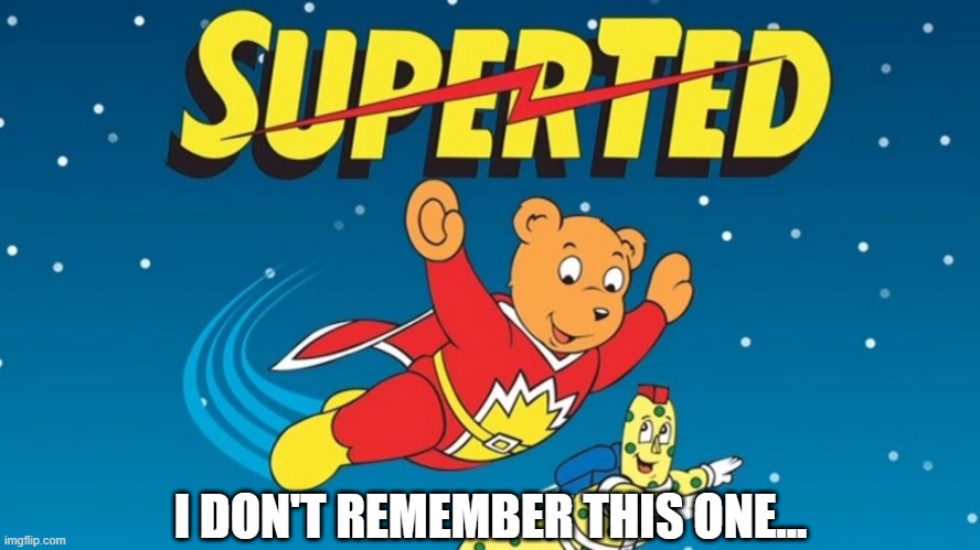 Super Ted | I DON'T REMEMBER THIS ONE... | image tagged in cartoons | made w/ Imgflip meme maker