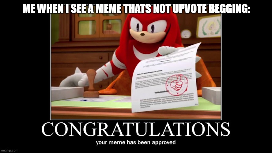 I'm not Shure this is just me | ME WHEN I SEE A MEME THATS NOT UPVOTE BEGGING: | image tagged in knuckles meme approved | made w/ Imgflip meme maker