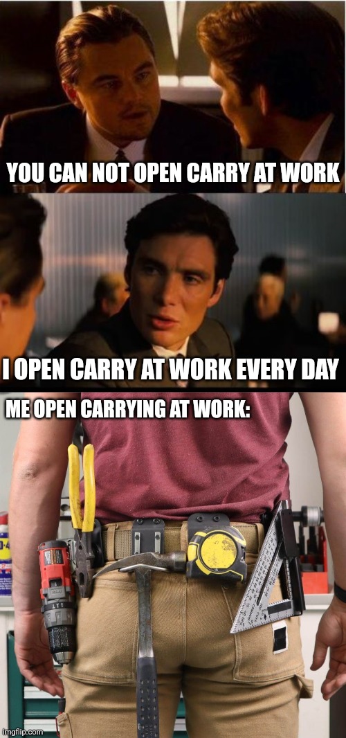 I CARRY A GUN AT WORK. A SCREW GUN. | YOU CAN NOT OPEN CARRY AT WORK; I OPEN CARRY AT WORK EVERY DAY; ME OPEN CARRYING AT WORK: | image tagged in memes,open carry,work,tools | made w/ Imgflip meme maker