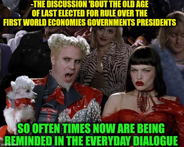 -Wow be careful! There is the airplane step to climb! | -THE DISCUSSION 'BOUT THE OLD AGE OF LAST ELECTED FOR RULE OVER THE FIRST WORLD ECONOMIES GOVERNMENTS PRESIDENTS; SO OFTEN TIMES NOW ARE BEING REMINDED IN THE EVERYDAY DIALOGUE | image tagged in memes,mugatu so hot right now,weak vs strong spongebob,old fashioned,men discussing men fighting,everyday | made w/ Imgflip meme maker