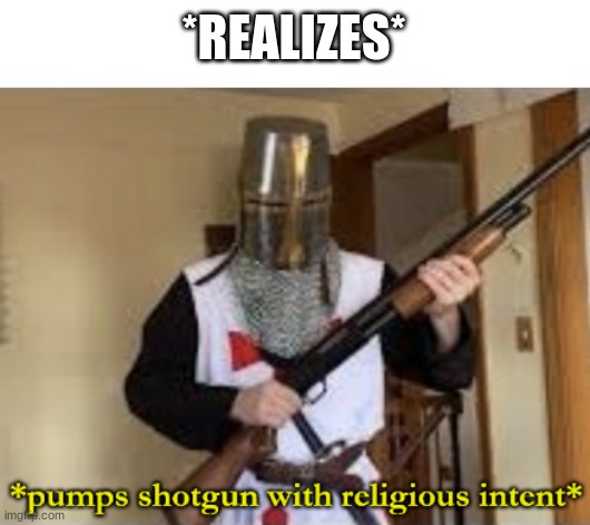 loads shotgun with religious intent | *REALIZES* | image tagged in loads shotgun with religious intent | made w/ Imgflip meme maker