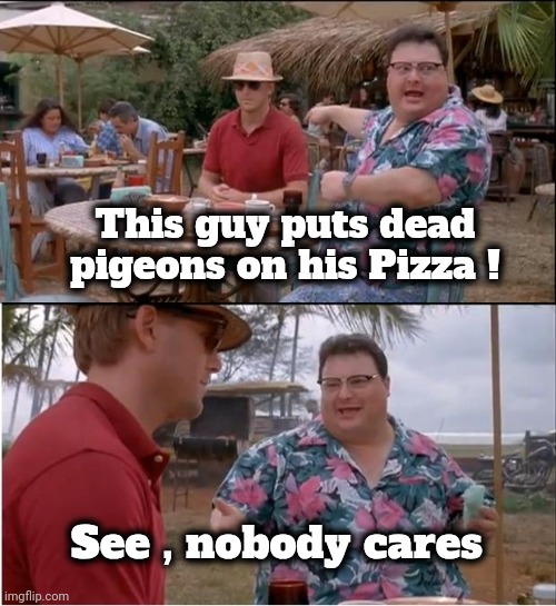 See Nobody Cares Meme | This guy puts dead pigeons on his Pizza ! See , nobody cares | image tagged in memes,see nobody cares | made w/ Imgflip meme maker