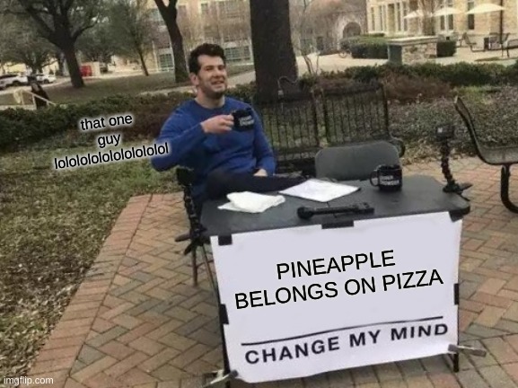 that one guy | that one guy lolololololololololol; PINEAPPLE BELONGS ON PIZZA | image tagged in memes,change my mind | made w/ Imgflip meme maker