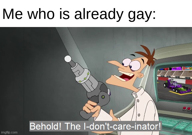 the i don't care inator | Me who is already gay: | image tagged in the i don't care inator | made w/ Imgflip meme maker