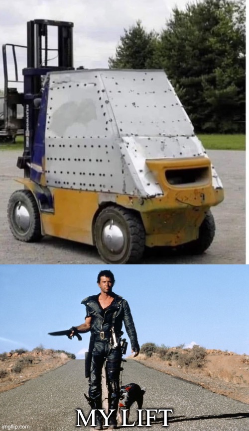 Mad Max’s forklift | MY LIFT | image tagged in mad max says,forklift,mad max | made w/ Imgflip meme maker